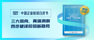 三大風向、兩端洞察，《2022中國企業(yè)校招白皮書》四步破譯校招新趨勢！